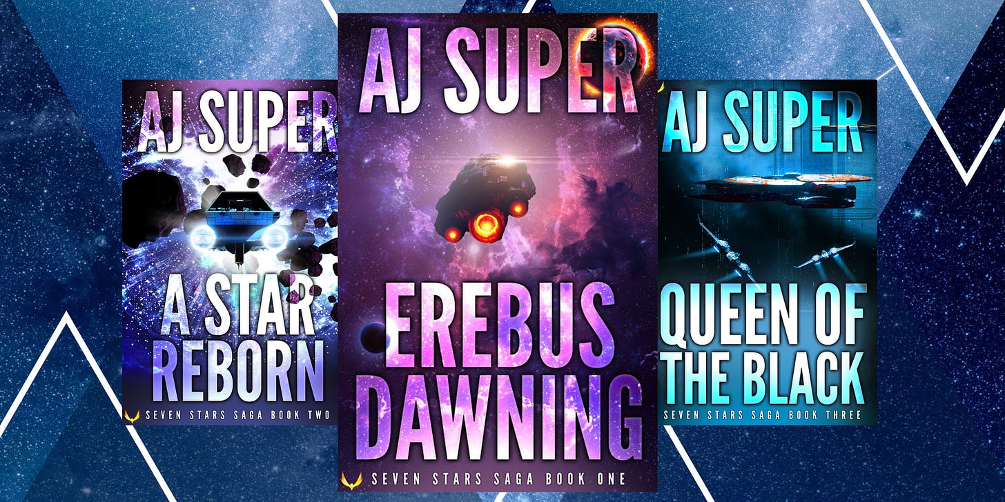 Three book covers on a blue stary background with white triangles. Center book cover—Purple nebula with an orange haloed planet and a spaceship with orange thrusters moving into the middle ground. Reads from top: AJ Super, Erebus Dawning, Seven Stars Saga Book One. Left book cover—Indigo stary sky with a spaceship navigating into an asteroid field. Reads from top: AJ Super, A Star Reborn, Seven Stars Saga Book Two. Right book cover—Cyan background of a large spaceship with three smaller spaceships in the middle ground. Reads from top: AJ Super, Queen of the Black, Seven Stars Saga Book Three.