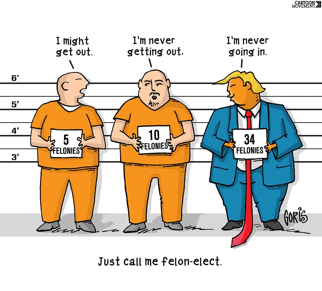 Cartoon showing a line-up of two convicts in orange jump suits and Donald Trump, holding up signs. The convict on the left has a sign that says '5 felonies' and he says 'I might get out.'; the convict in the middle has a sign that says '10 felonies' and he's saying 'I'm never getting out.'; on the right, Donald Trump is looking back at them, smugly smiling, holding a sign that says '34 felonies' and he's saying 'I'm never getting in.'. The caption beneath the cartoon reads 'Just call me felon-elect'.