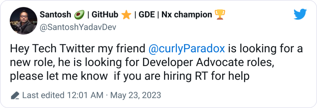 Santosh 🥑 | GitHub ⭐ | GDE | Nx champion 🏆 @SantoshYadavDev Hey Tech Twitter my friend  @curlyParadox  is looking for a new role, he is looking for Developer Advocate roles, please let me know  if you are hiring RT for help