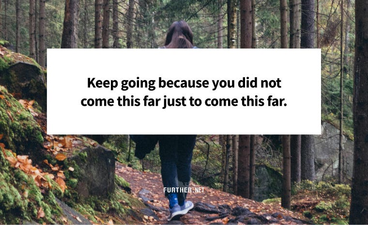 Keep going because you did not come this far just to come this far.
