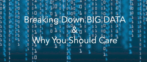 Breaking Down Big Data & Why You Should Care