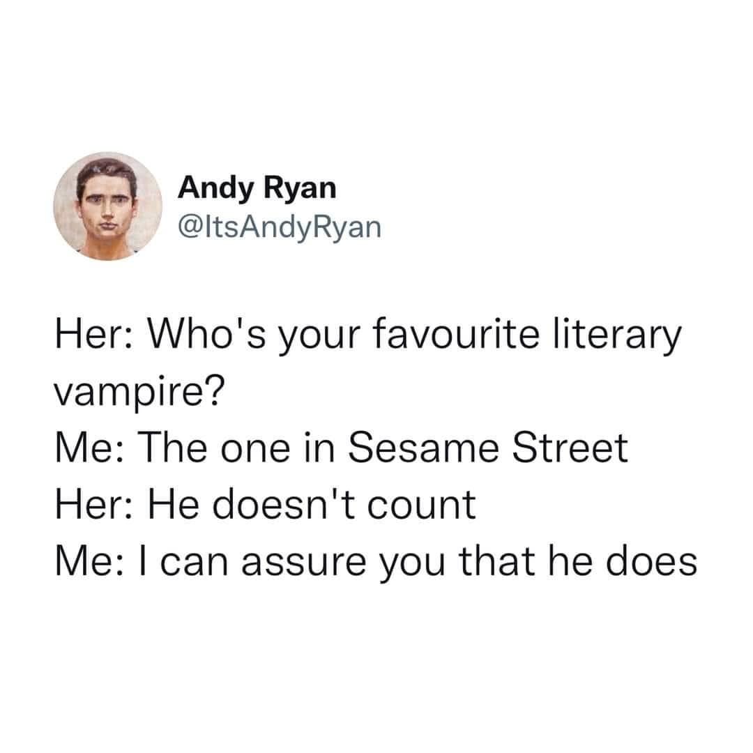 May be an image of 1 person and text that says 'Andy Ryan @ItsAndyRyan Her: Who's your favourite literary vampire? Me: The one in Sesame Street Her: He doesn't count Me I can assure you that he does'