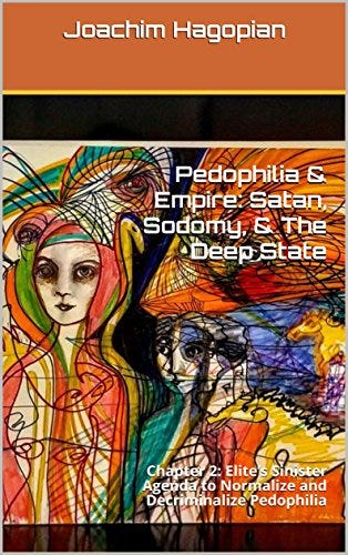 Pedophilia & Empire: Satan, Sodomy, & The Deep State: Chapter 2: Elite's  Sinister Agenda to Normalize and Decriminalize Pedophilia eBook : Hagopian,  Joachim: Amazon.ca: Kindle Store