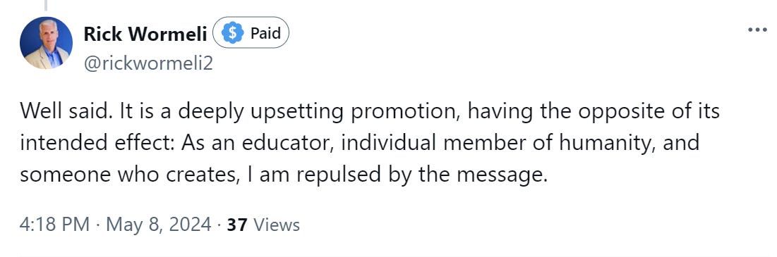 Well said. It is a deeply upsetting promotion, having the opposite of its intended effect: As an educator, individual member of humanity, and someone who creates, I am repulsed by the message.
