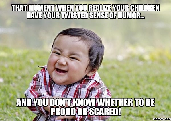 that moment when you realize your children have your twisted sense of ...