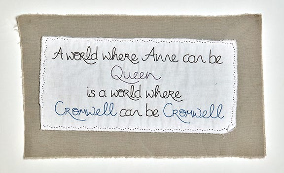 A stitched piece of the words “A world where Anne can be Queen is a world where Cromwell can be Cromwell”