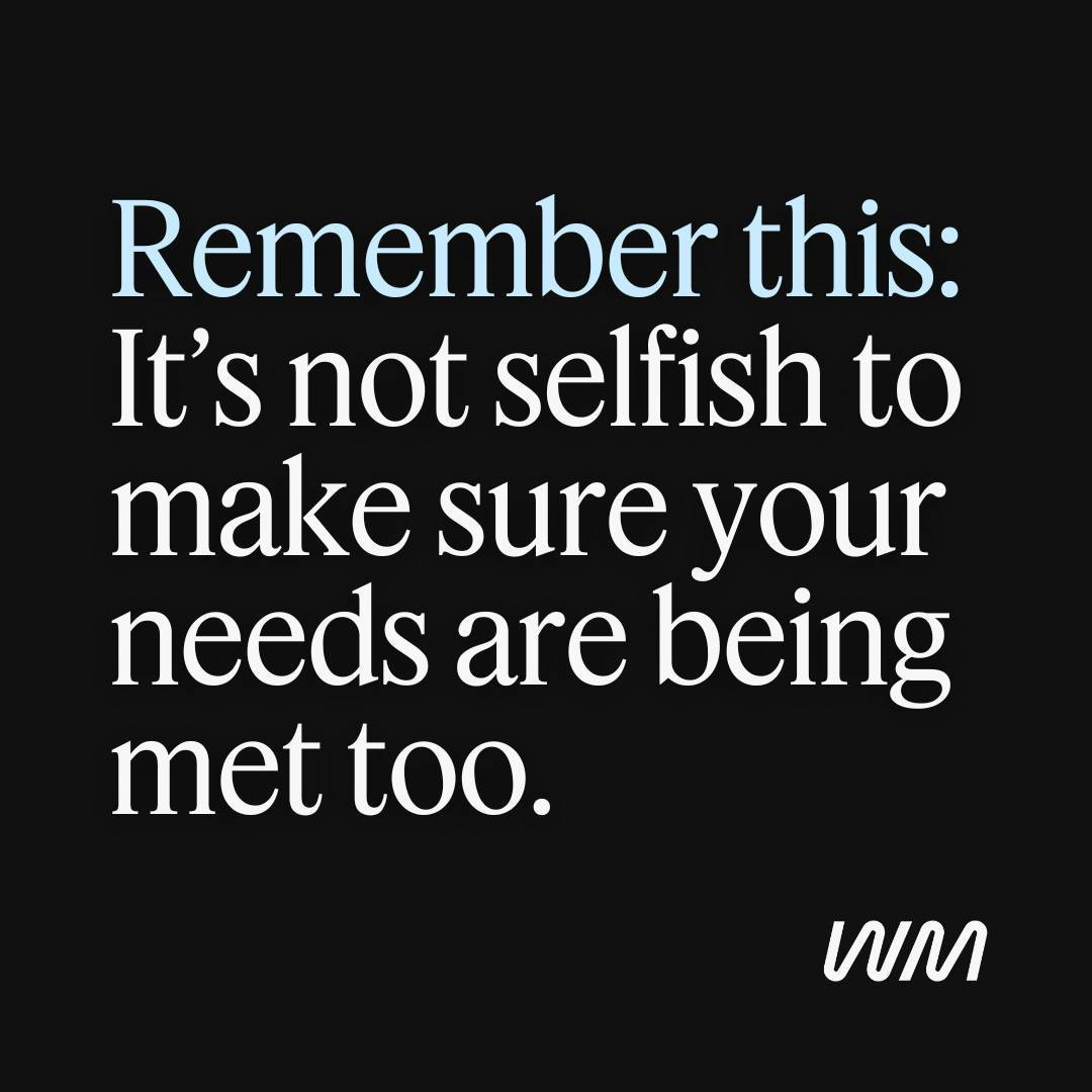White serif text on a black background that reads, "Remember this. It's not selfish to make sure your needs are being met too." with the Wondermind logo in the bottom right corner.