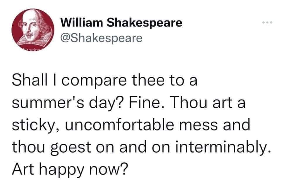 May be a graphic of 1 person and text that says 'William Shakespeare @Shakespeare Shall I compare thee to a summer's day? Fine. Thou art a sticky, uncomfortable mess and thou goest on and on interminably. Art happy now?'