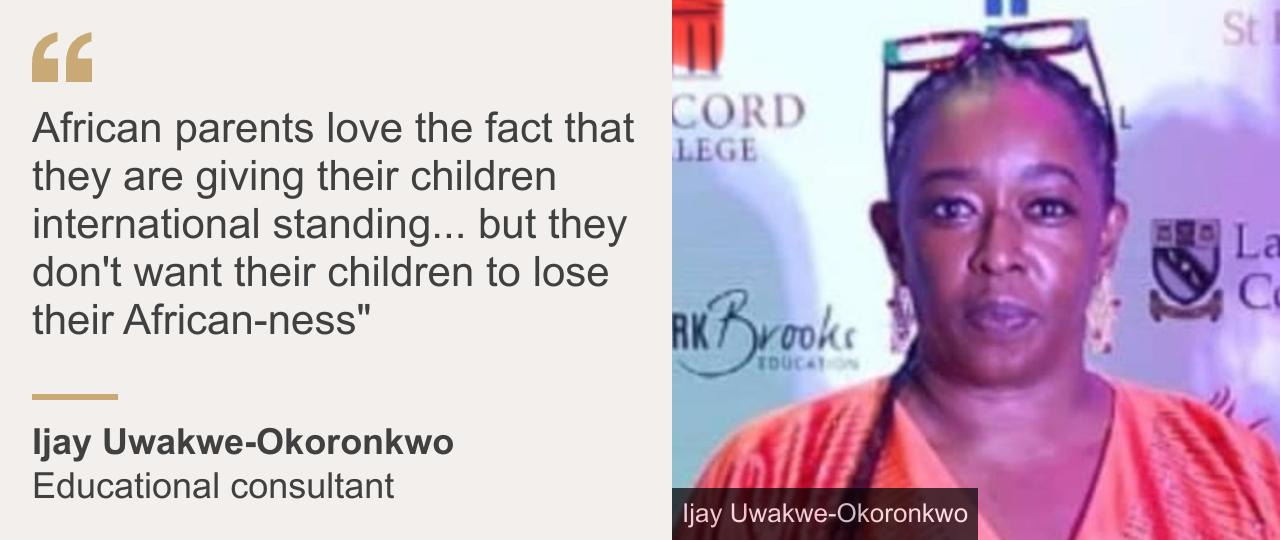 "African parents love the fact that they are giving their children international standing... but they don't want their children to lose their African-ness"", Source: Ijay Uwakwe-Okoronkwo, Source description: Educational consultant , Image: Ijay Uwakwe-Okoronkwo
