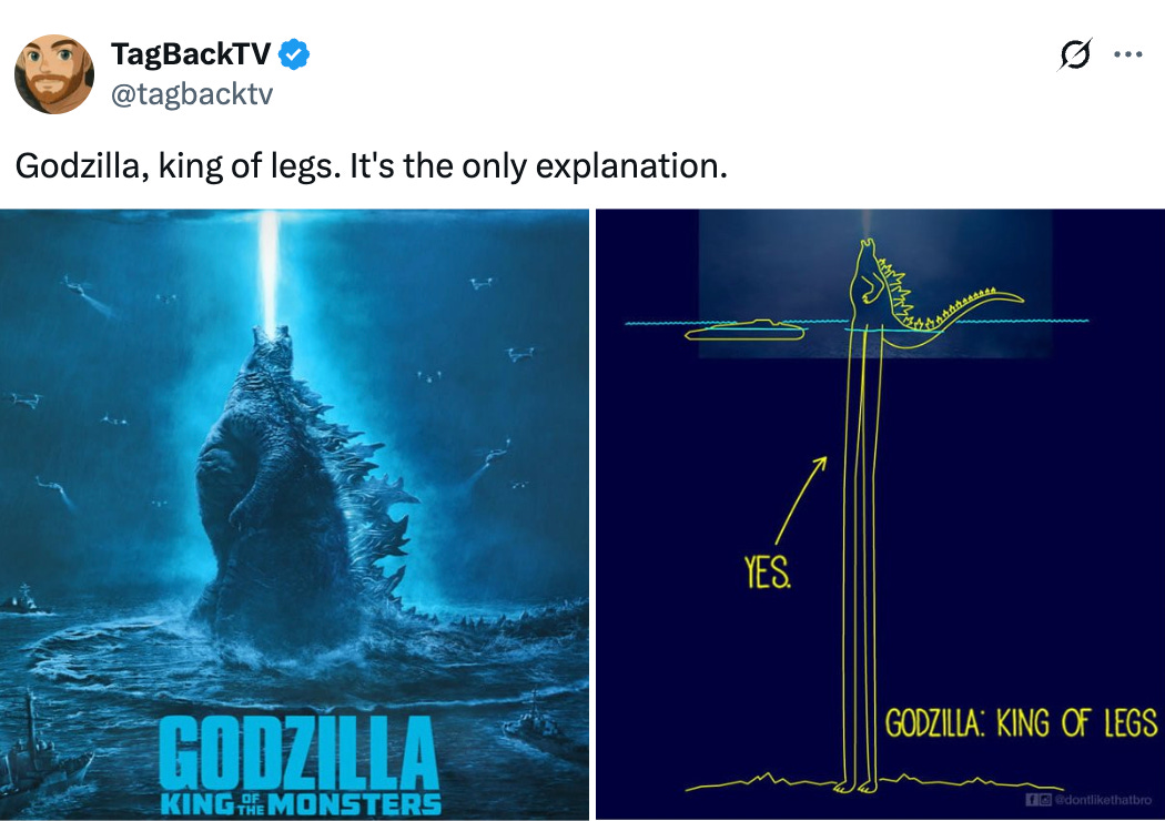   See new posts Conversation TagBackTV @tagbacktv Godzilla, king of legs. It's the only explanation.