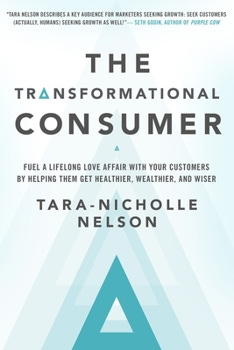 Hardcover The Transformational Consumer: Fuel a Lifelong Love Affair with Your Customers by Helping Them Get Healthier, Wealthier, and Wiser Book