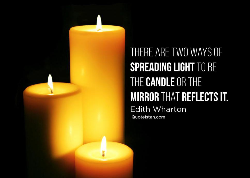 There are two ways of spreading light to be the candle or the mirror ...