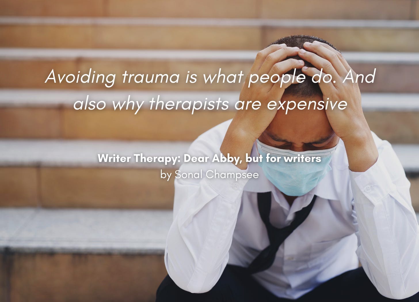 A man in a medical mask sits slumped on a staircase, his head in his hands. Quote: "Avoiding trauma is what people do. And also why therapists are expensive." Writer Therapy: Dear Abby, but for writers, by Sonal Champsee