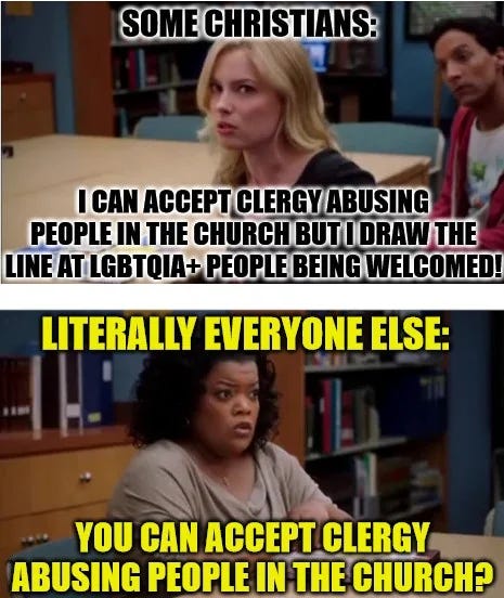 Top panel has picture of Britta Perry from Community looking perturbed. Captioned Christians: "II can accept clergy abusing people in the church but I draw the line at LGBTQIA+ people being welcomed!" Second panel shows Shirley Bennet from Community looking disbelieving, captioned: Everyone Else: "You can accept clergy abusing people in the church?"