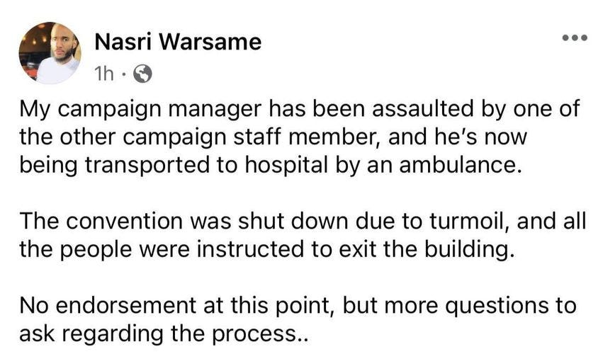 May be an image of 1 person and text that says 'Nasri Warsame 1h. My campaign manager has been assaulted by one of the other campaign staff member, and he's now being transported to hospital by an ambulance. The convention was shut down due to turmoil, and all the people were instructed to exit the building. No endorsement at this point, but more questions to ask regarding the process..'