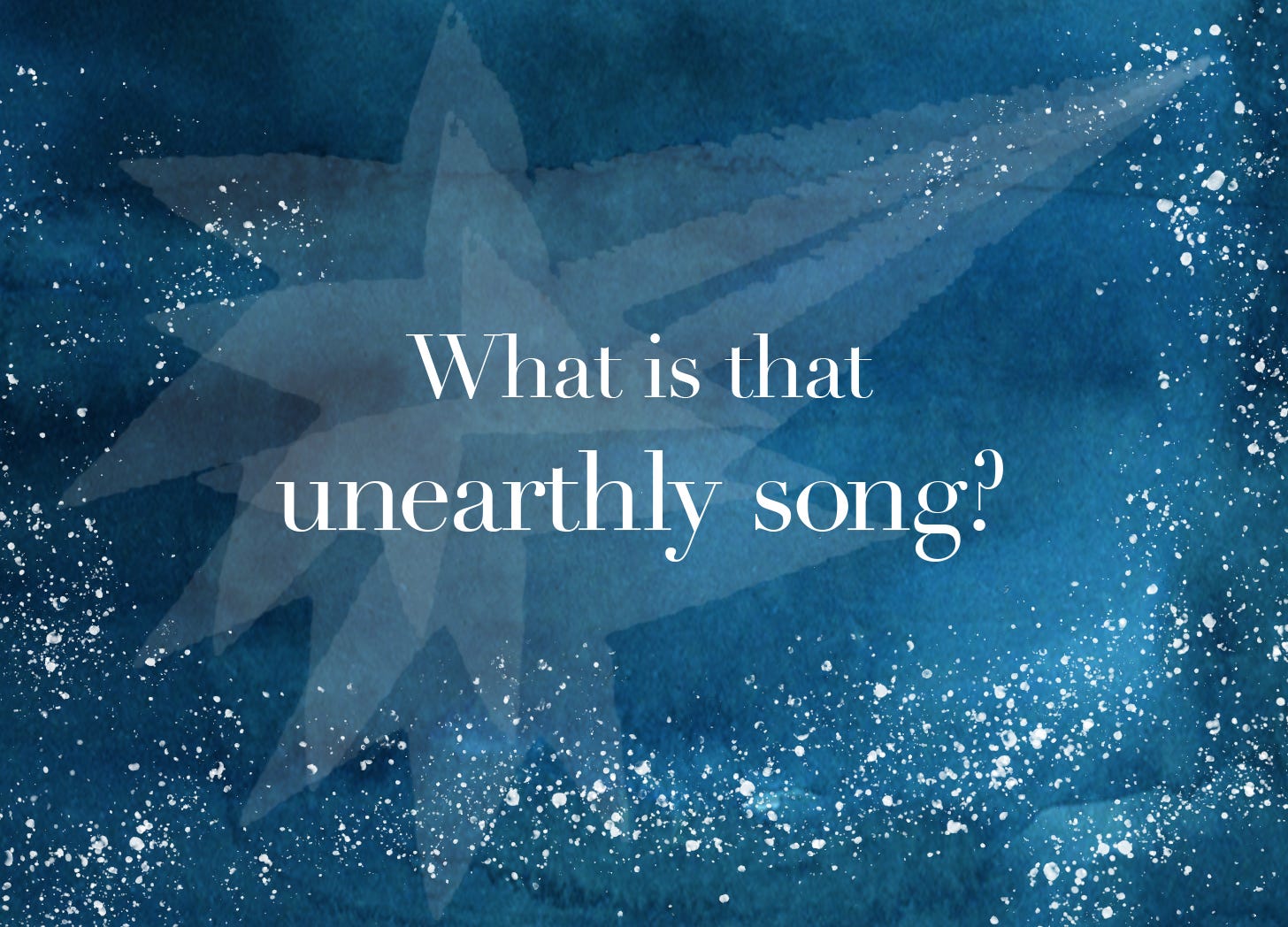 What is that unearthly song?
