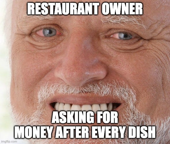 Hide the Pain Harold | RESTAURANT OWNER; ASKING FOR MONEY AFTER EVERY DISH | image tagged in hide the pain harold | made w/ Imgflip meme maker