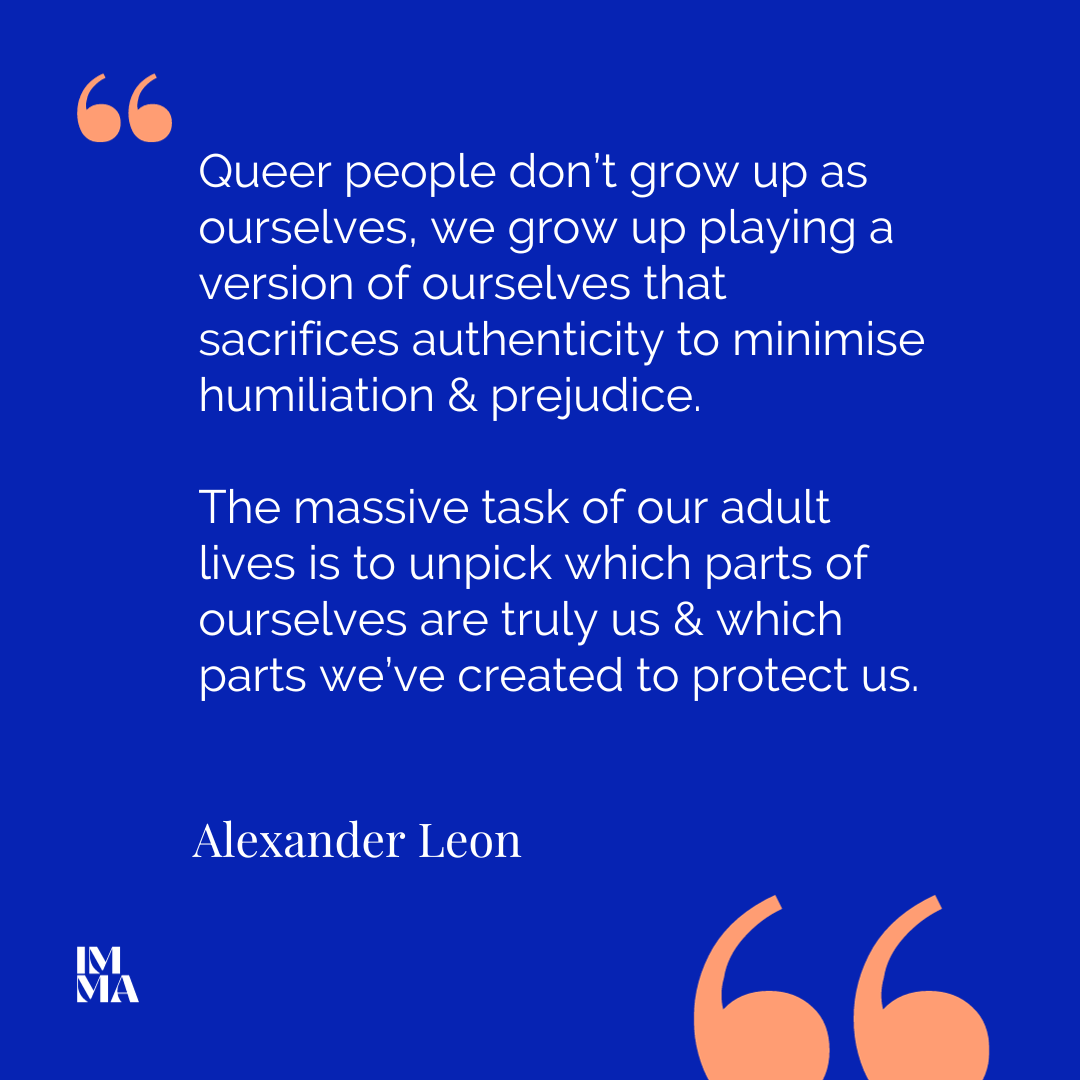 Queer people don’t grow up as ourselves, we grow up playing a version of ourselves that sacrifices authenticity to minimise humiliation & prejudice. The massive task of our adult lives is to unpick which parts of ourselves are truly us & which parts we’ve created to protect us