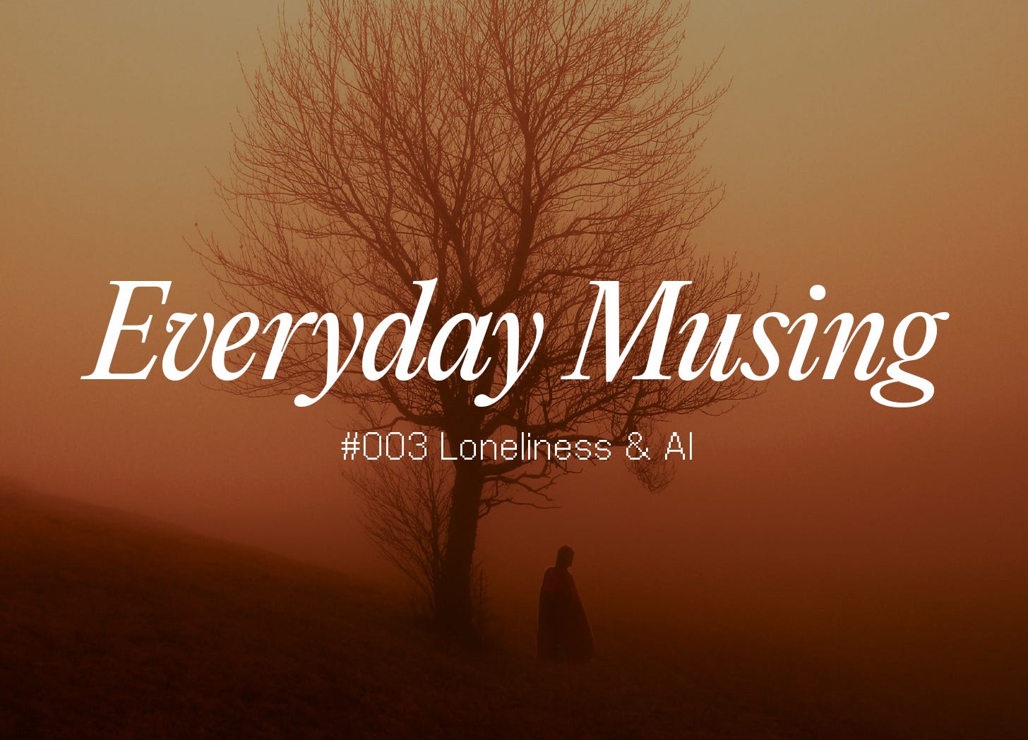 Everyday Musing: #003 Loneliness & AI