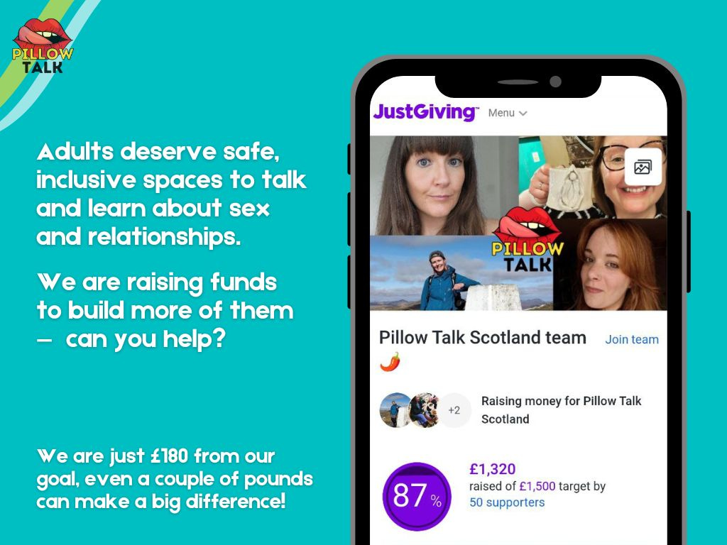 A fundraising poster for Pillow Talk Scotland. On the left, white text on a teal background reads: "Adults deserve safe, inclusive spaces to talk and learn about sex and relationships. We are raising funds to build more of them – can you help? Even a couple of pounds can make a big difference!" On the right, an illustration of a phone screen displays a JustGiving fundraising page titled "Pillow Talk Scotland team". 