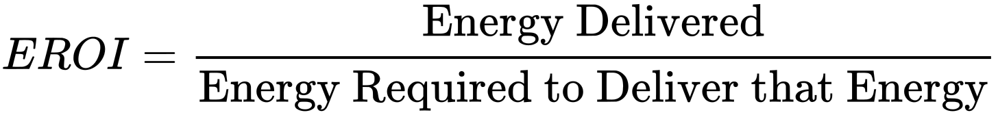 {\displaystyle EROI={\frac {\hbox{Energy Delivered}}{\hbox{Energy Required to Deliver that Energy}}}}