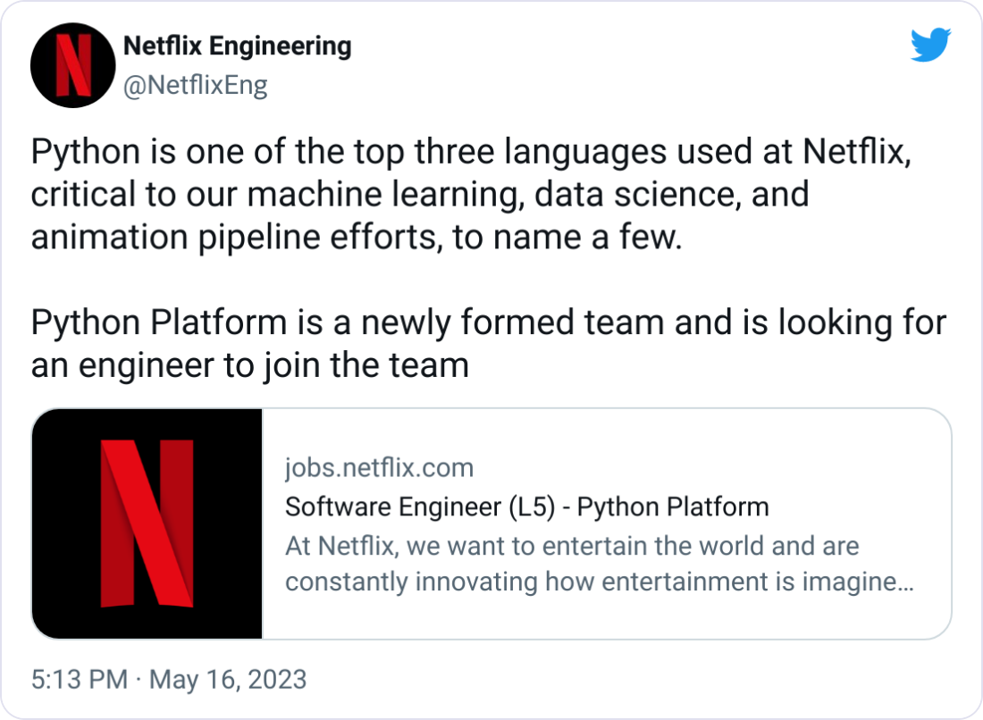  Netflix Engineering @NetflixEng Python is one of the top three languages used at Netflix, critical to our machine learning, data science, and animation pipeline efforts, to name a few.   Python Platform is a newly formed team and is looking for an engineer to join the team