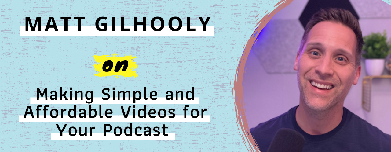 Matt Gilhooly on Making Simple and Affordable Videos for Your Podcast