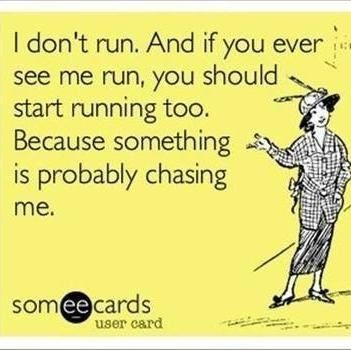 I don't run. And if you ever see me running you should run ...
