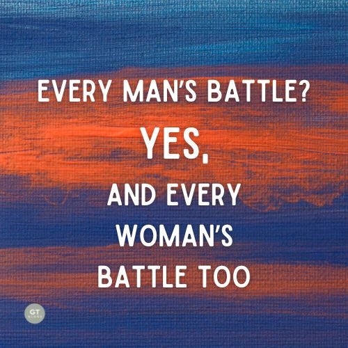 Every Man's Battle? Yes, and Every Woman's Battle Too a blog by Gary Thomas