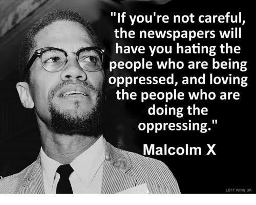 Md Asif Khan‏‎‎‎‎‎‎ on Twitter: ""If you're not careful,the newspaper will  have you hating the people who are being oppressed, and loving the people  who are doing the oppressing" ~ Malcolm X