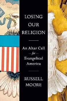 Losing Our Religion: An Altar Call for Evangelical America: Moore, Russell:  9780593541784: Amazon.com: Books