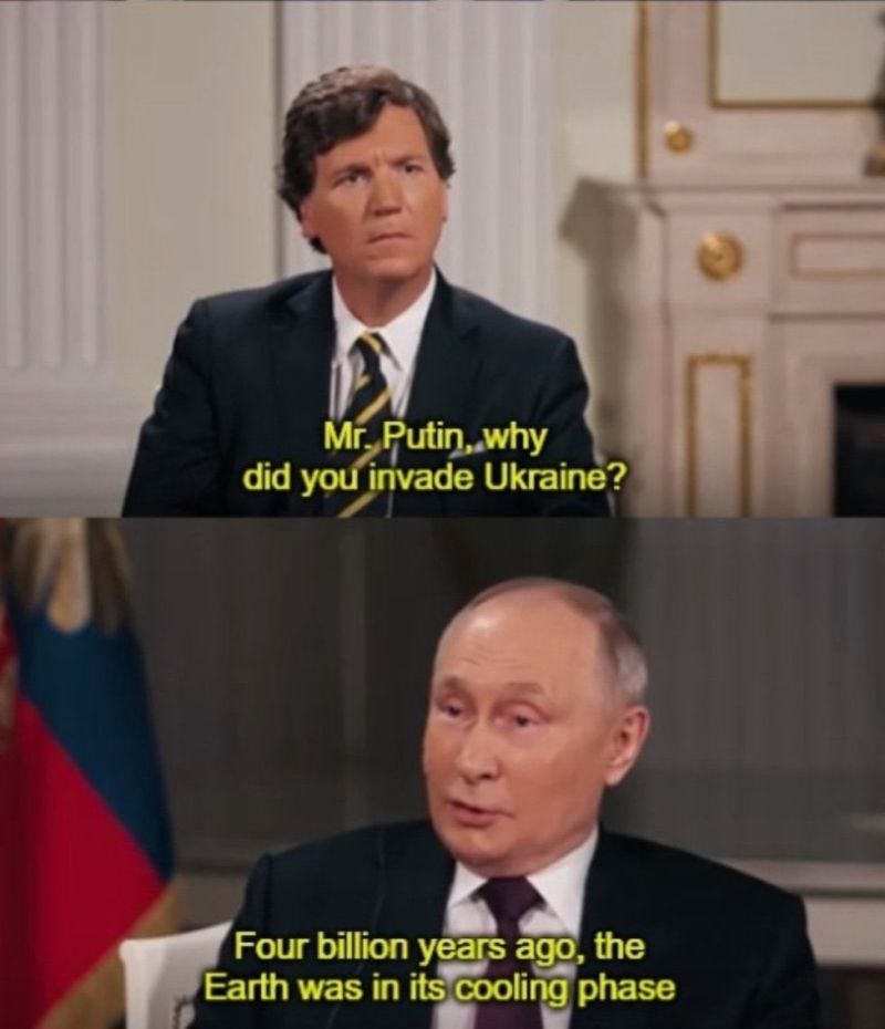 The meme where Tucker asks Putin why he invaded Ukraine and Putin goes into a historical digression The meme where Tucker asks Putin why he invaded Ukraine and Putin goes into a historical digression