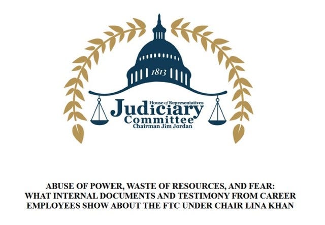 Photo by Eric Benjamin Seufert on February 26, 2024. May be an image of text that says 'M 1813 Judiciary House Representatives Committee Chairman Jim Jordan ABUSE OF POWER, WASTE OF RESOURCES, AND FEAR: WHAT INTERNAL DOCUMENTS AND TESTIMONY FROM CAREER EMPLOYEES SHOW ABOUT THE FTC UNDER CHAIR LINA KHAN'.