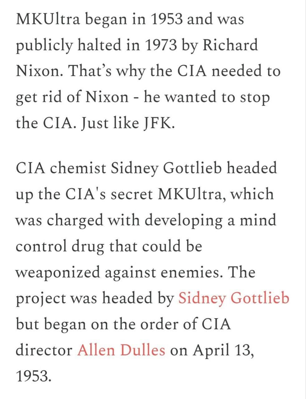 May be an image of text that says 'MKUltra began in 1953 and was publicly halted in 1973 by Richard Nixon. That's why the CIA needed to Nixon -he he wanted to stop rid get of the CIA. Just like JFK. CIA chemist Sidney Gottlieb headed up the CIA's secret MKUltra, which was charged with developing a mind control drug that could be weaponized against enemies. The The project was headed by Sidney Gottlieb but began On the order of CIA CIA director Allen Dulles on April 13, 1953.'