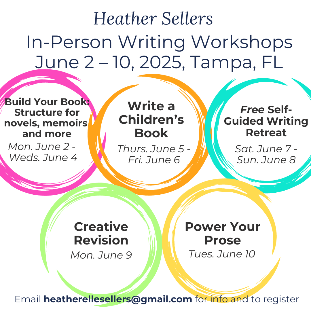  flyer for Heather Sellers’s In-Person Writing Workshops from June 2nd through June 10th. The course offerings are “Build Your Book: Structure for novels, memoirs, and more (June 2nd to June 4th), Write a Children’s Book (June 5th to June 6th), the Free Self-Guided Writing Retreat (June 7th to June 8th), Creative Revision (June 9th), Power Your Prose (June 10th).”