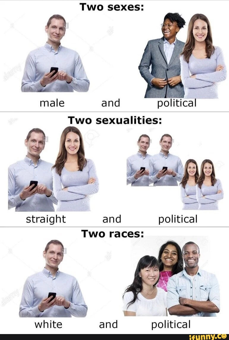 Two sexes: male and political straight and political Two sexualities: Two races: white and political
