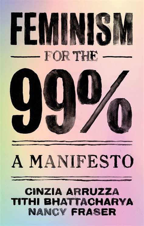 Feminism for the 99%, A Manifesto. Cinzia Arruzza, Tithi Bhattacharya, Nancy Fraser