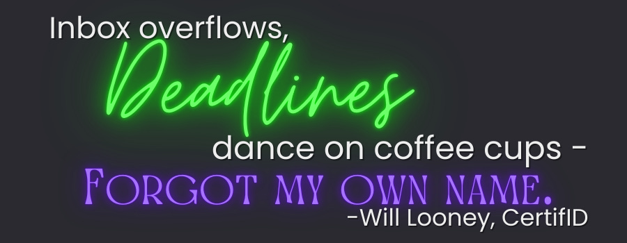 Inbox overflows, Deadlines dance on coffee cups — Forgot my own name. -Will Looney, CertifID