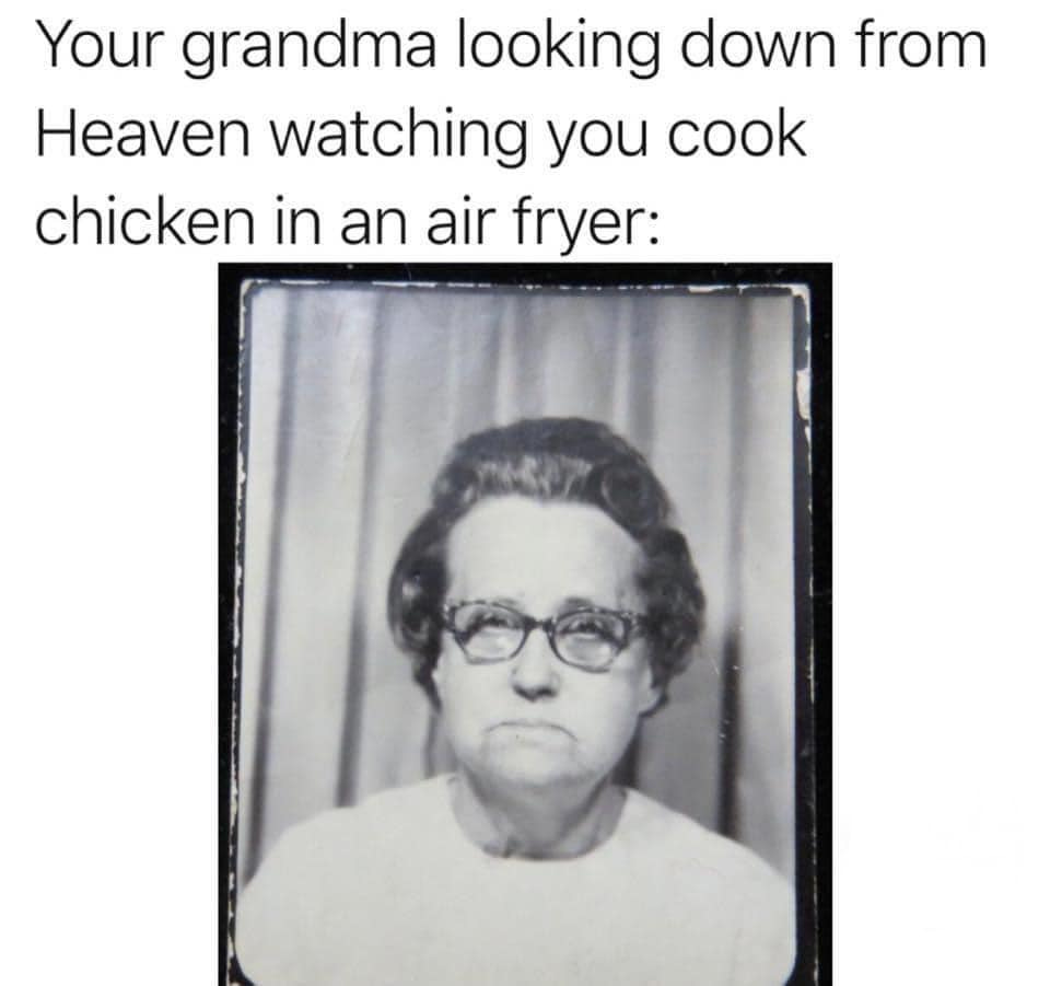 May be an image of 1 person and text that says 'Your grandma looking down from Heaven watching you cook chicken in an air fryer:'