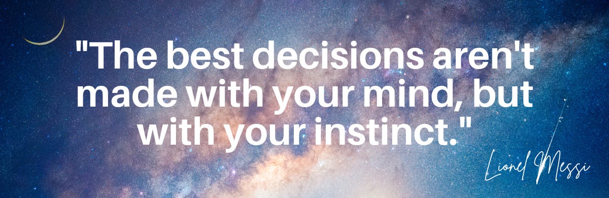 "The best decisions aren't made with your mind, but with your instincts."