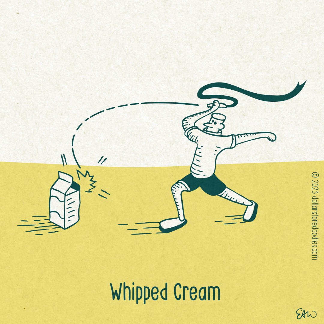 Cartoon drawing showing a character holding a circus whip above their head. The colours are in teal and yellow. They are in the process of aiming the whip at a single carton of cream left on the ground. The caption reads, "Whipped Cream."