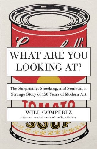 What Are You Looking At The Surprising, Shocking, and Sometimes Strange Story of 150 Years of Modern Art by Will Gompertz