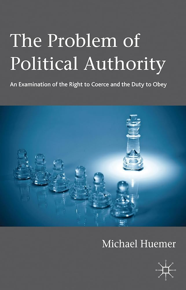 The Problem of Political Authority: An Examination of the Right to Coerce  and the Duty to Obey