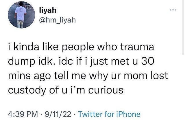 Tweet reads "i kinda like people who trauma dump idk. idc if i just met u 30 mins ago tell me why ur mom lost custody of u i’m curious"