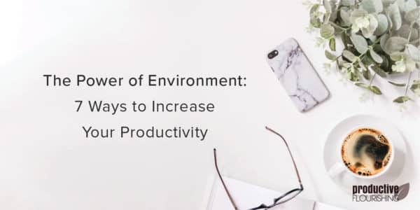 Flatlay of a desk with a phone, latte, and glasses. Text overlay: The Power of Environment: 7 Ways to Increase Your Productivity