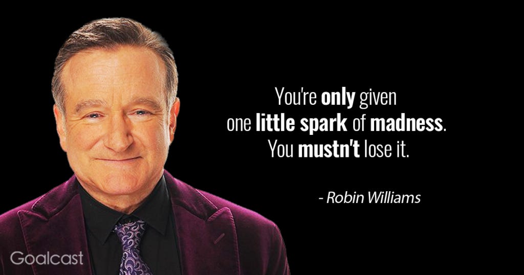 Robin Williams: "You're only given a little spark of madness. You musn't lose it."