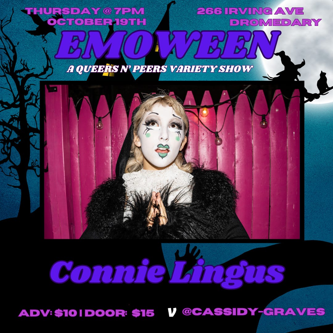 graphic reading Emo-Ween: A Queers N Peers variety show, Thursday October 19 at Dromedary Bar, 266 irving Avenue in Brooklyn, NY. Image of clown and performer Connie Lingus with text at bottom reading “$10 advance, $15 doors, Venmo Cassidy-Graves”