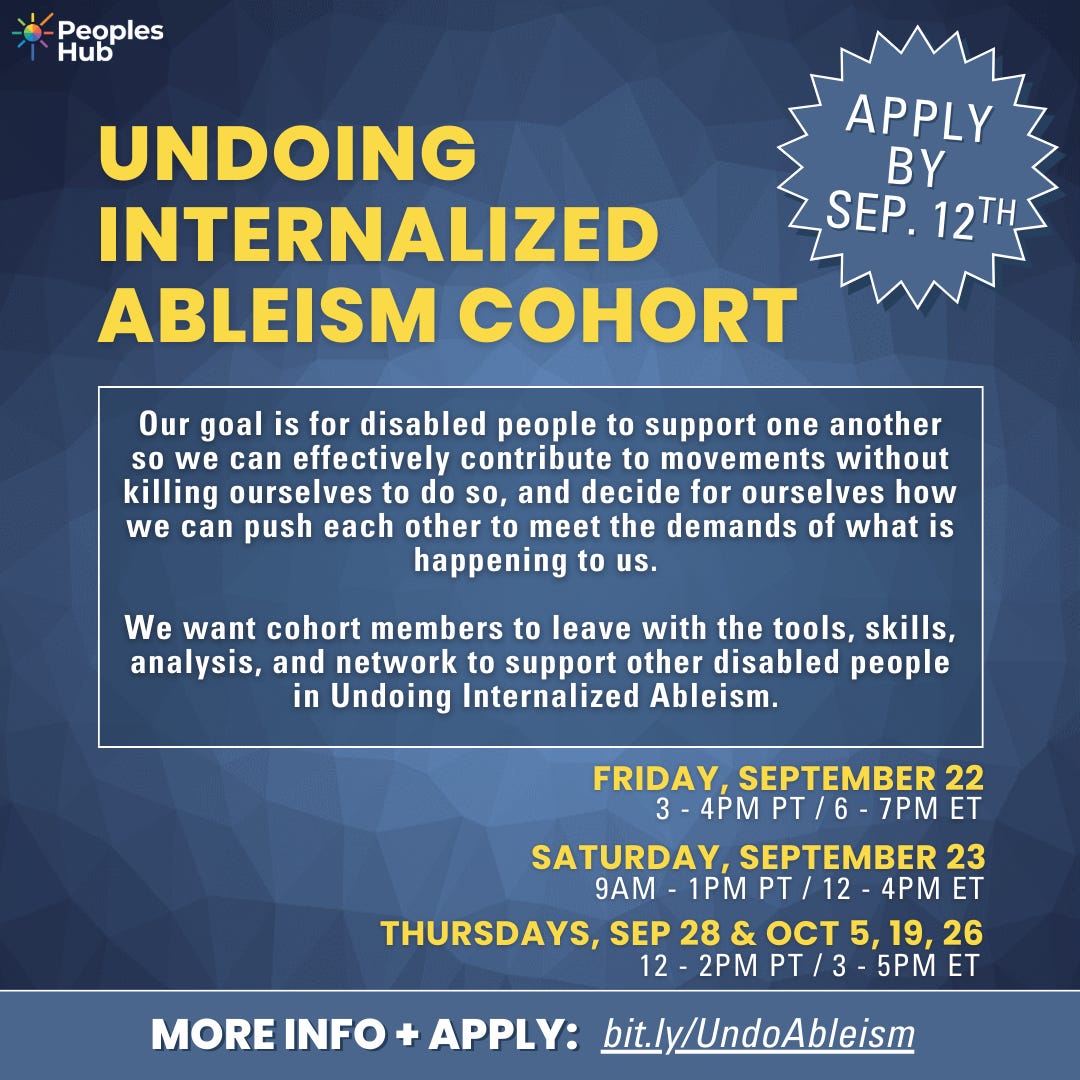 The graphic for the offering, "Undoing Internalized Ableism." The graphic has a blue background with the PeoplesHub logo in the top left corner. Across the top left of the graphic in yellow text is the title of the offering. Below that, in black is the text "Applications Closed". Below that is white subtext that says, "Our goal is for disabled people to support one another so we can effectively contribute to movements without killing ourselves to do so and be able to decide for ourselves how we can push each other to meet the demands of what is happening to us. We want cohort members to leave with the tools, skills, and analysis to support other disabled people in undoing internalized ableism." Below that, in black bolded text, are the dates and times for the sessions, which you can find below. At the bottom of the graphic set in white says "More Info + Apply," and the link: bit.ly/UndoAbleism"