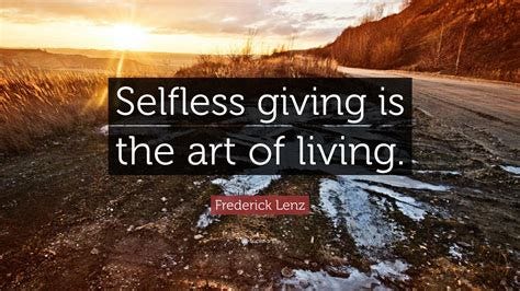 Frederick Lenz Quote: "Selfless giving is the art of living."