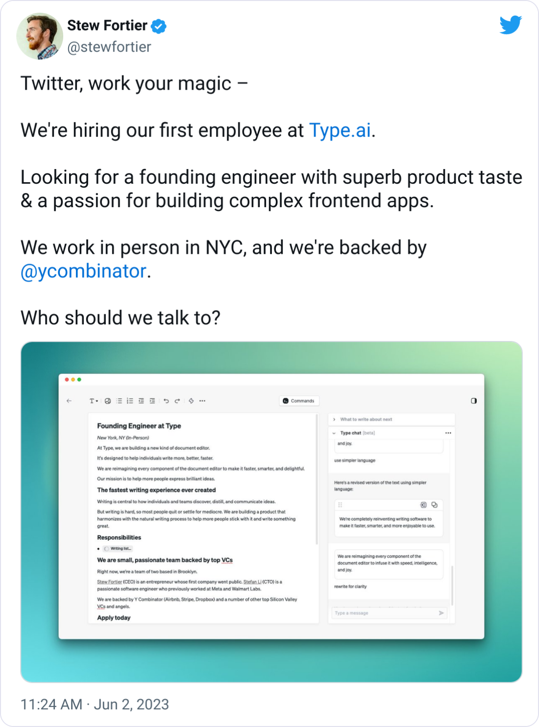 Stew Fortier @stewfortier Twitter, work your magic –  We're hiring our first employee at http://Type.ai.  Looking for a founding engineer with superb product taste & a passion for building complex frontend apps.  We work in person in NYC, and we're backed by  @ycombinator .  Who should we talk to?